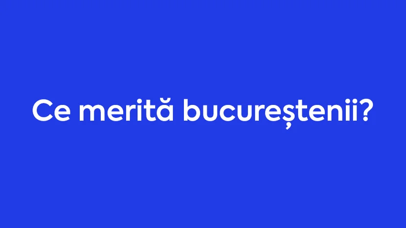 Ce merita bucurestenii Ce merita bucurestenii